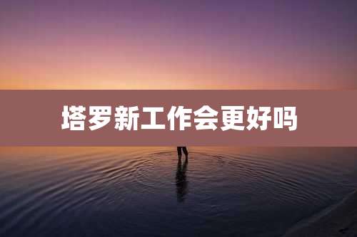 塔罗新工作会更好吗