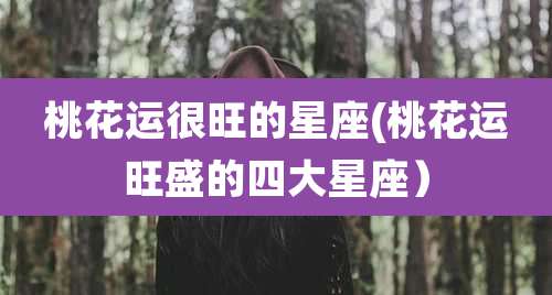 桃花运很旺的星座(桃花运旺盛的四大星座）