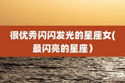 很优秀闪闪发光的星座女(最闪亮的星座）