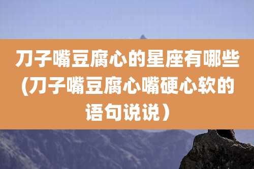 刀子嘴豆腐心的星座有哪些(刀子嘴豆腐心嘴硬心软的语句说说)