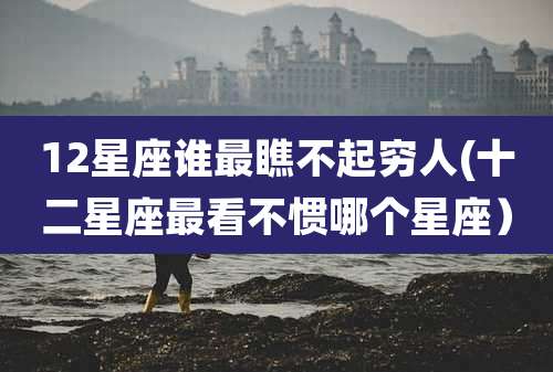 12星座谁最瞧不起穷人(十二星座最看不惯哪个星座）