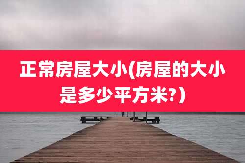 正常房屋大小(房屋的大小是多少平方米?）