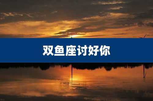 双鱼座讨好你