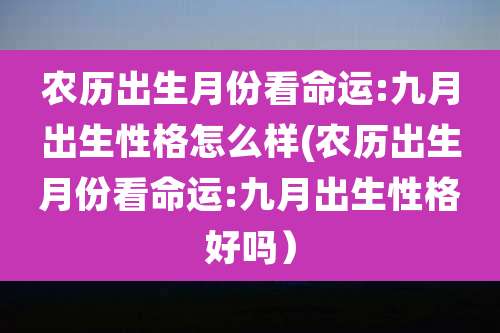 农历出生月份看命运:九月出生性格怎么样(农历出生月份看命运:九月出生性格好吗)