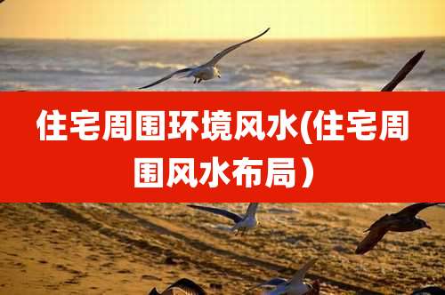 住宅周围环境风水(住宅周围风水布局）