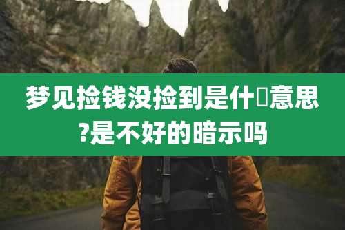 梦见捡钱没捡到是什麼意思?是不好的暗示吗