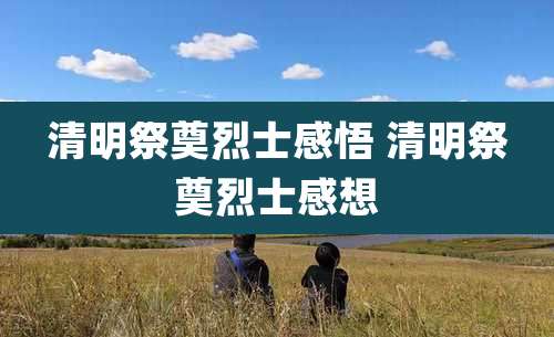 清明祭奠烈士感悟 清明祭奠烈士感想