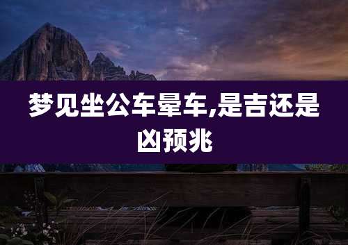 梦见坐公车晕车,是吉还是凶预兆