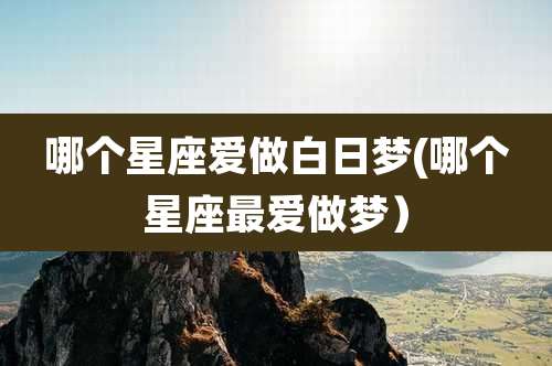 哪个星座爱做白日梦(哪个星座最爱做梦）