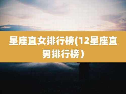 星座直女排行榜(12星座直男排行榜）
