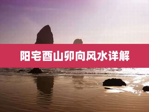 阳宅酉山卯向风水详解