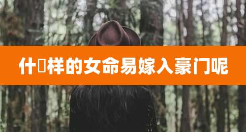 什麼样的女命易嫁入豪门呢