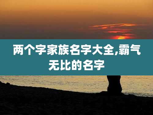 两个字家族名字大全,霸气无比的名字