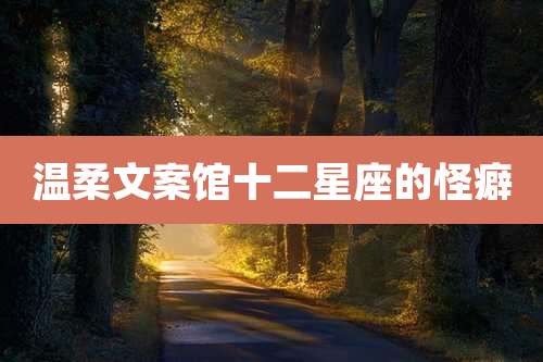 温柔文案馆十二星座的怪癖