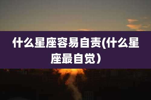 什么星座容易自责(什么星座最自觉）
