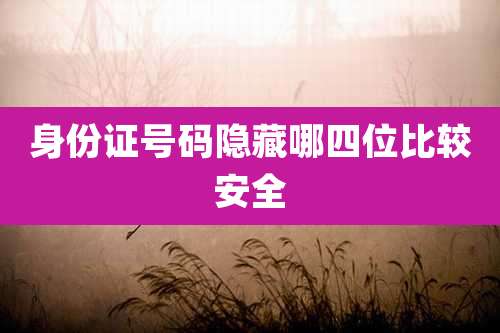 身份证号码隐藏哪四位比较安全