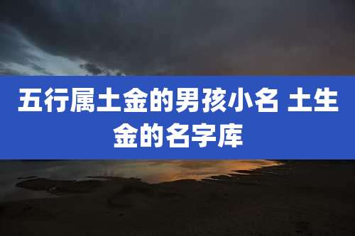 五行属土金的男孩小名 土生金的名字库