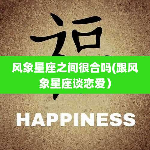 风象星座之间很合吗(跟风象星座谈恋爱）