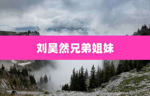 刘昊然兄弟姐妹