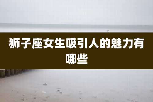 狮子座女生吸引人的魅力有哪些