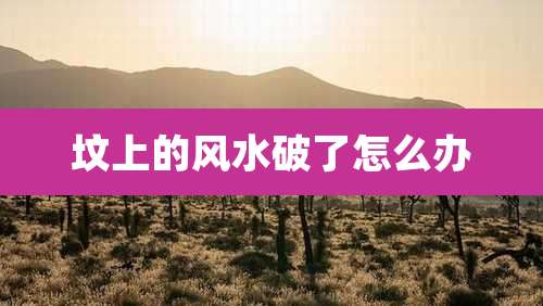 坟上的风水破了怎么办