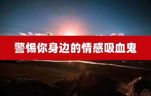 警惕你身边的情感吸血鬼