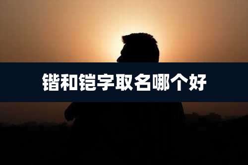 锴和铠字取名哪个好