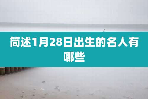 简述1月28日出生的名人有哪些