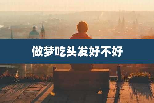做梦吃头发好不好