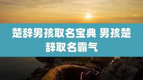 楚辞男孩取名宝典 男孩楚辞取名霸气