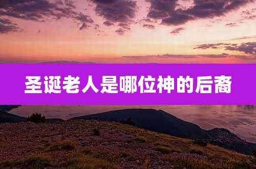 圣诞老人是哪位神的后裔