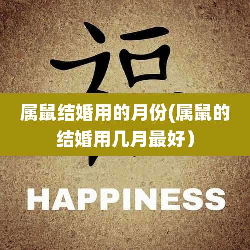 属鼠结婚用的月份(属鼠的结婚用几月最好）