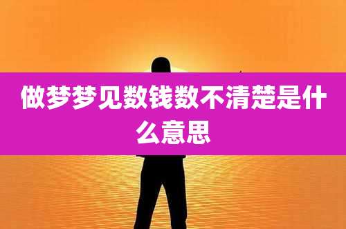 做梦梦见数钱数不清楚是什么意思