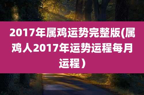 2017年属鸡运势完整版(属鸡人2017年运势运程每月运程）