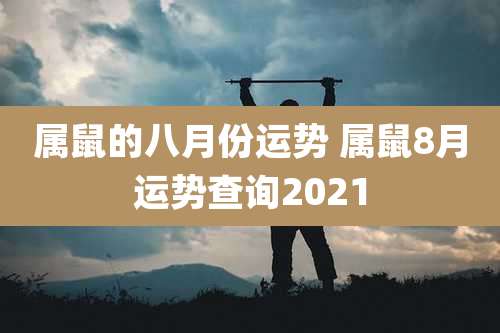 属鼠的八月份运势 属鼠8月运势查询2021