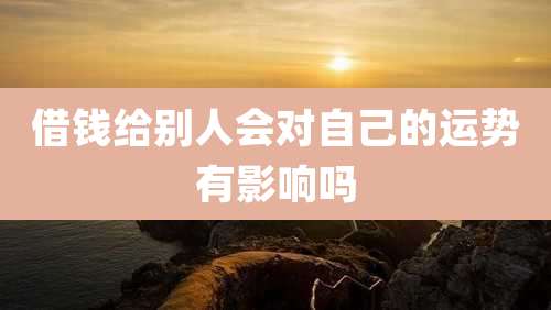 借钱给别人会对自己的运势有影响吗