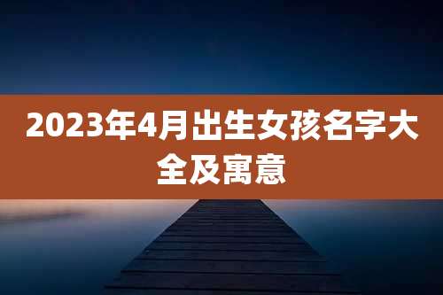2023年4月出生女孩名字大全及寓意