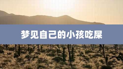 梦见自己的小孩吃屎