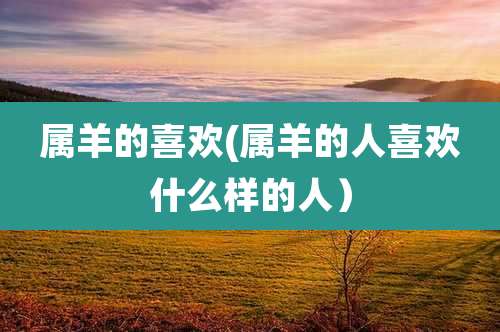 属羊的喜欢(属羊的人喜欢什么样的人）