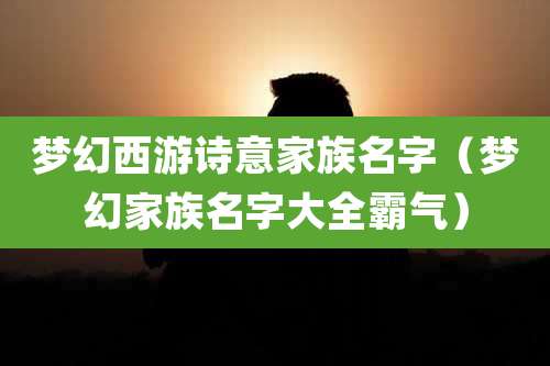梦幻西游诗意家族名字(梦幻家族名字大全霸气)