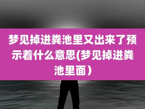 梦见掉进粪池里又出来了预示着什么意思(梦见掉进粪池里面)