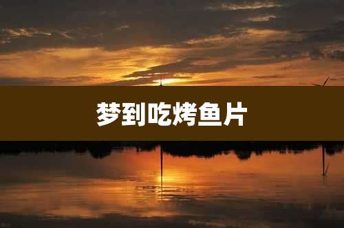 梦到吃烤鱼片
