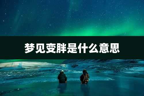 梦见变胖是什么意思