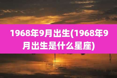 1968年9月出生(1968年9月出生是什么星座)