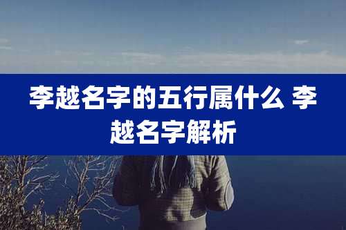 李越名字的五行属什么 李越名字解析