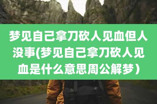 梦见自己拿刀砍人见血但人没事(梦见自己拿刀砍人见血是什么意思周公解梦)