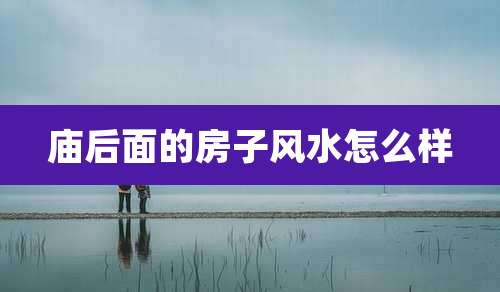 庙后面的房子风水怎么样