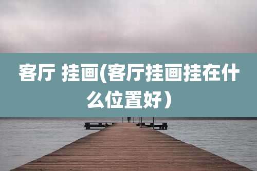 客厅 挂画(客厅挂画挂在什么位置好）
