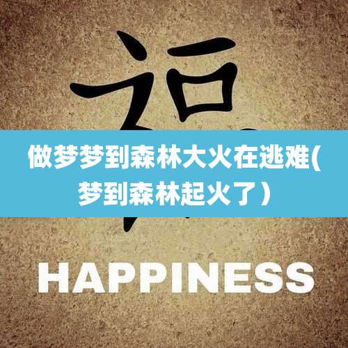 做梦梦到森林大火在逃难(梦到森林起火了)