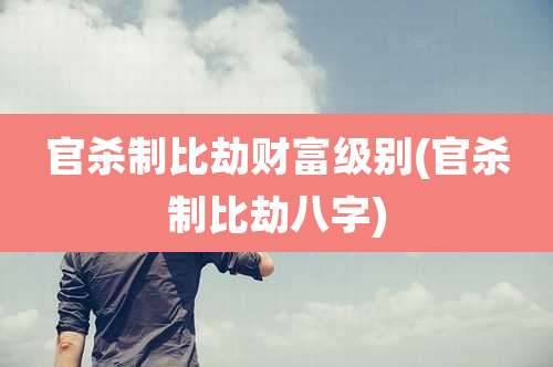 官杀制比劫财富级别(官杀制比劫八字)